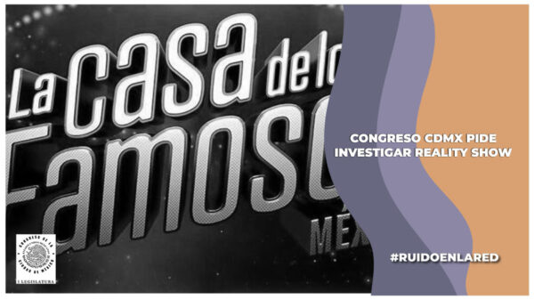 Congreso de la CDMX investigara a La Casa de los Famosos