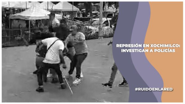 policías son investigados tras represión en xochimilco