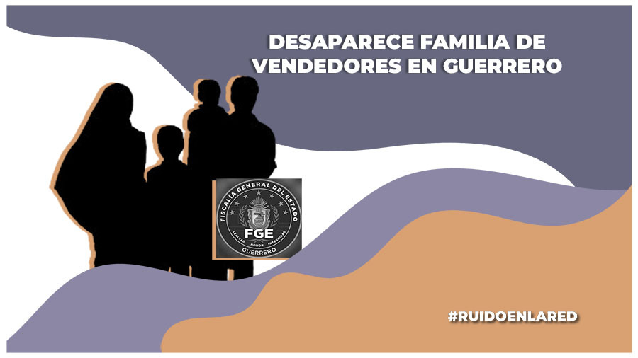 Desaparece familia de comerciantes; la FGE busca a 10 integrantes