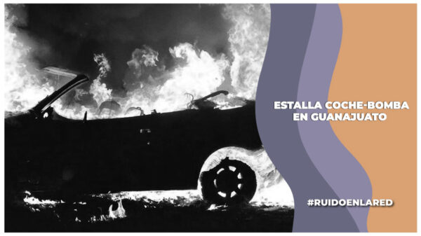 Jornada de violencia en Guanajuato: Narcoterrorismo, coche bomba