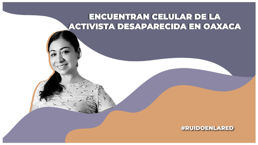 encuentran el celular de la activista sandra domínguez, desaparecida en oaxaca