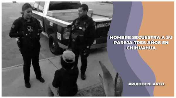 mujer escapa de su casa luego de que su pareja la secuestro tres años en chihuahua