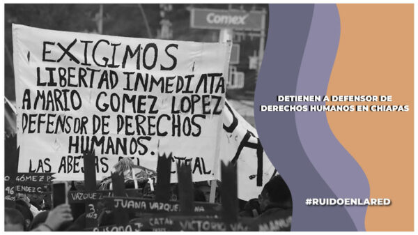 Detienen arbitrariamente en Chiapas al defensor de derechos humanos, Mario Gómez López; se suma a los ataque que ha tenido su esposa, Pascuala López López, activista y defensora comumitaria del territorio
