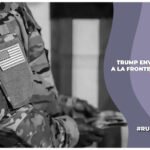 trump envía militares a la frontera con méxico