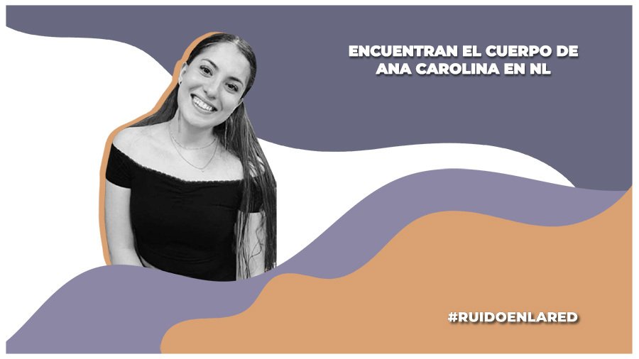 encuentran el cuerpo de Ana Carolina en Nuevo Léon