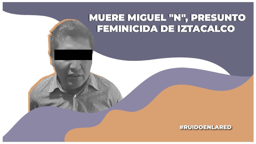 Muere Miguel "N", presunto feminicida serial de Iztacalco