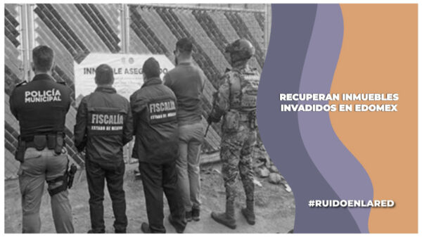 Suman 121 inmuebles recuperados en el Edomex que estaban invadidos