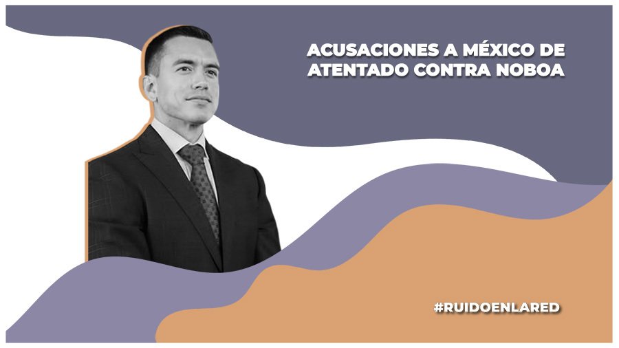 acusaciones a méxico sobre intento de atentado contra daniel noboa