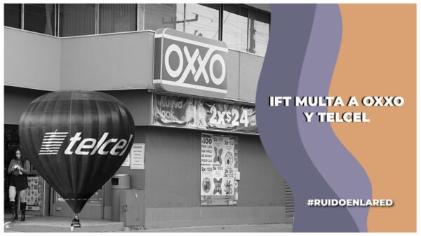 IFT sanciona millonariamente a Telcel, OXXO e IMMEX por prácticas monopólicas; Telcel lo niega