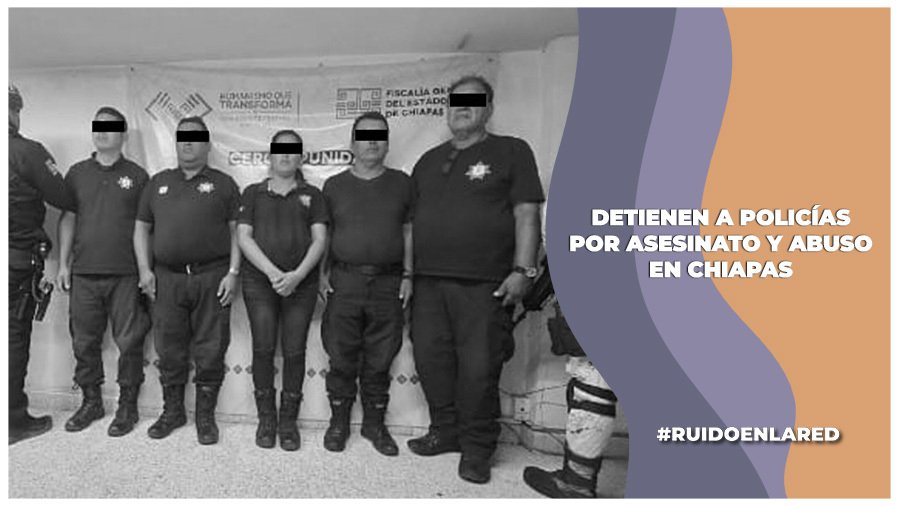 detienen a policías por el homicidio de una mujer en chiapas