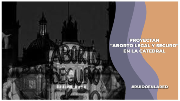 Catedral Metropolitana responde a la proyección en su fachada donde se habla sobre el aborto y los derechos de la comunidad LGBTIQ+