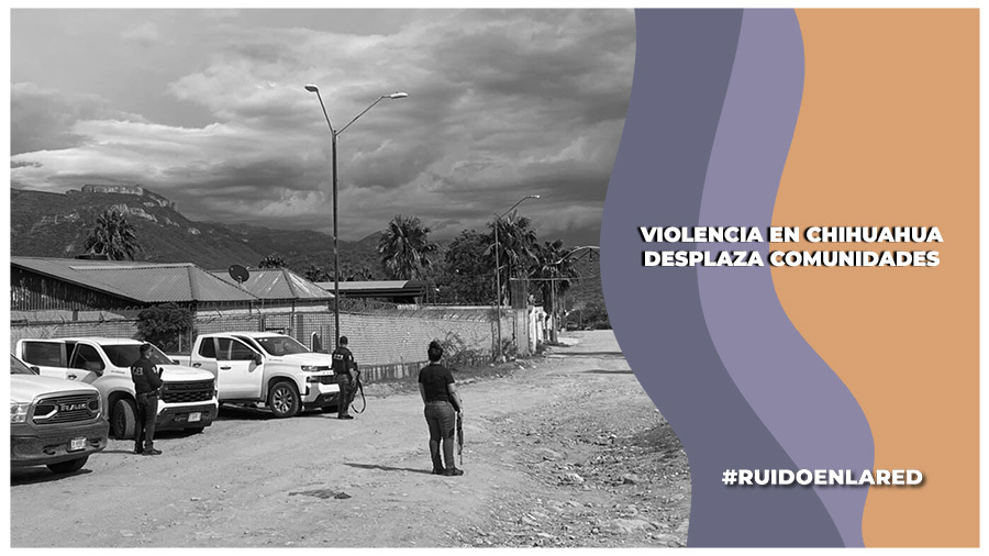 Comunidades de la sierra de Chihuahua son desplazadas por violencia