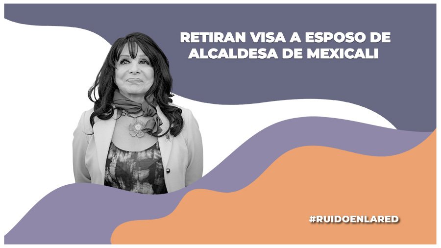 Autoridades estadounidenses retiran visa a esposo de alcaldesa de Mexicali, Baja California; Norma Bustamante