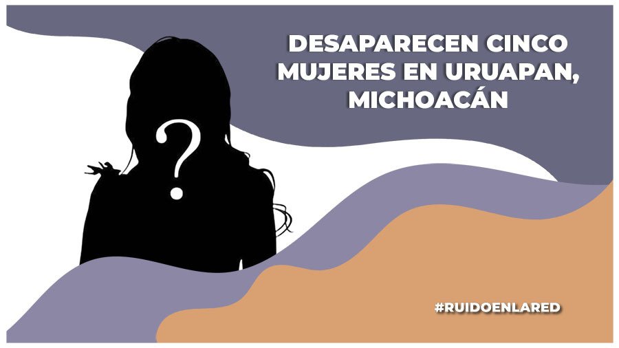 desaparecen cinco mujeres en uruapan michoacán